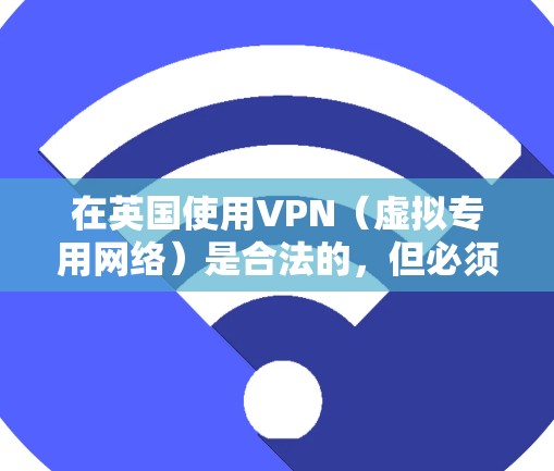在英国使用VPN（虚拟专用网络）是合法的，但必须遵守当地法律法规。以下是关键信息