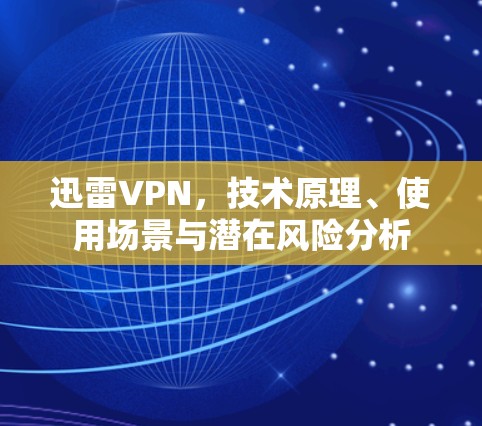 迅雷VPN，技术原理、使用场景与潜在风险分析