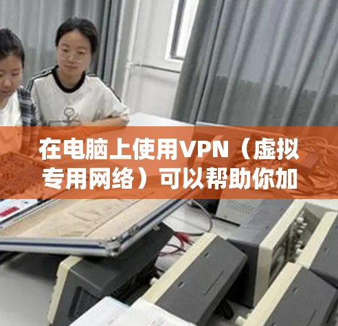 在电脑上使用VPN（虚拟专用网络）可以帮助你加密网络流量、保护隐私、绕过地域限制或安全地访问公司内部网络。以下是关于电脑VPN的详细指南