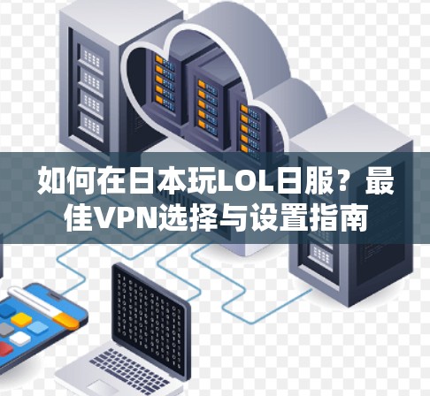如何在日本玩LOL日服？最佳VPN选择与设置指南