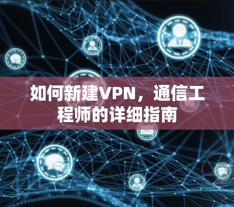 如何新建VPN，通信工程师的详细指南