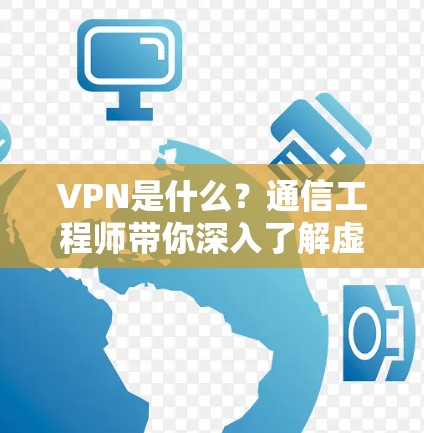 VPN是什么？通信工程师带你深入了解虚拟专用网络