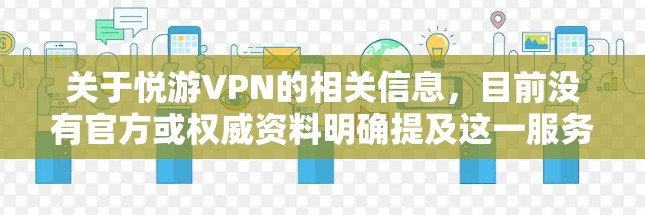关于悦游VPN的相关信息，目前没有官方或权威资料明确提及这一服务。在中国，VPN的使用受到严格监管，只有经批准的VPN服务才能合法运营。以下是一些重要提示