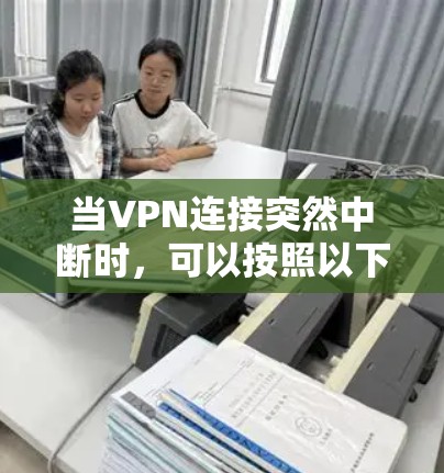 当VPN连接突然中断时，可以按照以下步骤排查和解决问题