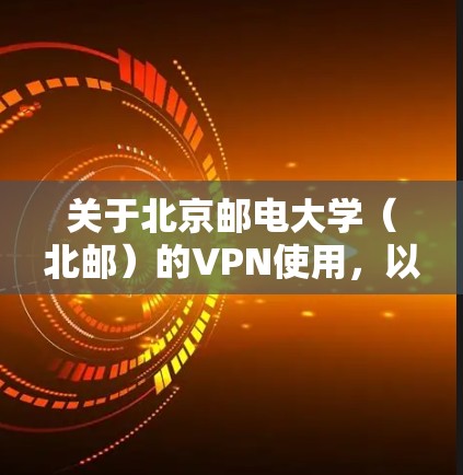 关于北京邮电大学（北邮）的VPN使用，以下是常见问题的解答和操作指南