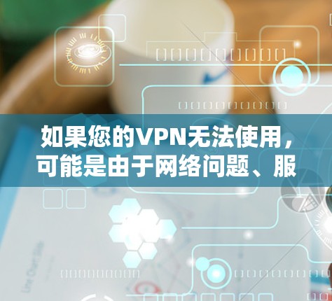 如果您的VPN无法使用，可能是由于网络问题、服务商限制或软件故障。以下是常见解决方法，请根据实际情况尝试
