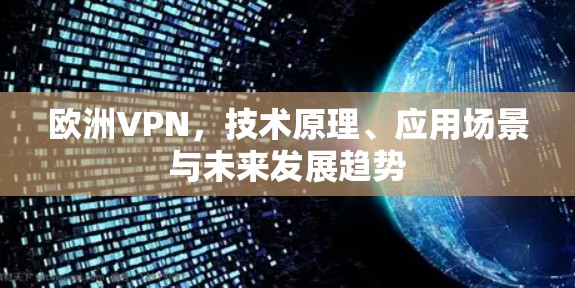 欧洲VPN，技术原理、应用场景与未来发展趋势